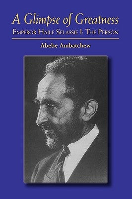 A Glimpse of Greatness: Haile Selassie I: The Person by Ambatchew, Abebe