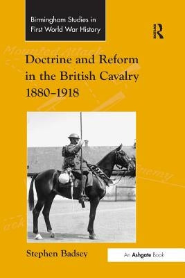 Doctrine and Reform in the British Cavalry 1880-1918 by Badsey, Stephen
