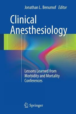 Clinical Anesthesiology: Lessons Learned from Morbidity and Mortality Conferences by Benumof, Jonathan L.