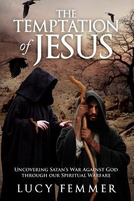 The Temptation of Jesus: Uncovering Satan's War Against God Through Our Spiritual Warfare by Femmer, Lucy