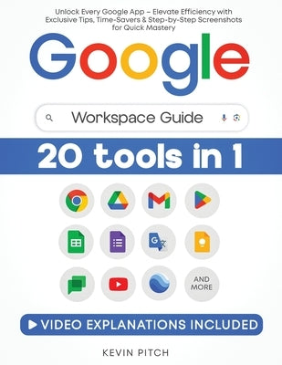 Google Workspace Guide: Unlock Every Google App - Elevate Efficiency with Exclusive Tips, Time-Savers & Step-by-Step Screenshots for Quick Mastery by Pitch, Kevin
