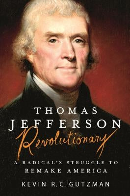 Thomas Jefferson - Revolutionary: A Radical's Struggle to Remake America by Gutzman, Kevin R. C.