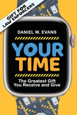 Your Time: (Special Edition for Law Enforcements) The Greatest Gift You Receive and Give by Evans, Daniel W.