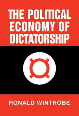 The Political Economy of Dictatorship by Wintrobe, Ronald