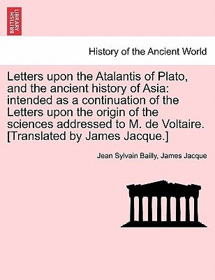 Letters upon the Atalantis of Plato, and the ancient history of Asia: intended as a continuation of the Letters upon the origin of the sciences addres by Bailly, Jean Sylvain