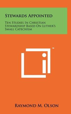 Stewards Appointed: Ten Studies In Christian Stewardship Based On Luther's Small Catechism by Olson, Raymond M.