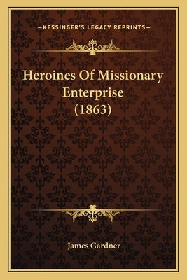 Heroines Of Missionary Enterprise (1863) by Gardner, James