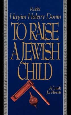 To Raise a Jewish Child: A Guide for Parents by Donin, Hayim Halevy