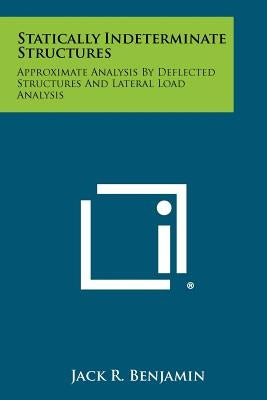 Statically Indeterminate Structures: Approximate Analysis By Deflected Structures And Lateral Load Analysis by Benjamin, Jack R.
