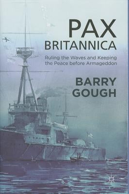 Pax Britannica: Ruling the Waves and Keeping the Peace Before Armageddon by Gough, B.