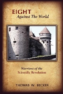 Eight Against the World: Warriors of the Scientific Revolution by Becker, Thomas W.