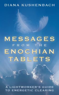 Messages from the Enochian Tablets: A Lightworker's Guide to Energetic Clearing by Kushenbach, Diana
