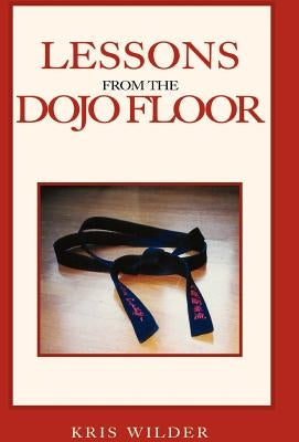 Lessons from the Dojo Floor by Wilder, Kris