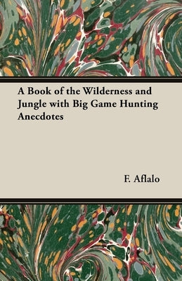 A Book of the Wilderness and Jungle with Big Game Hunting Anecdotes by Aflalo, F. G.