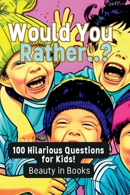 Would You Rather..?: 100 Hilarious Questions for Kids! by Beauty in Books