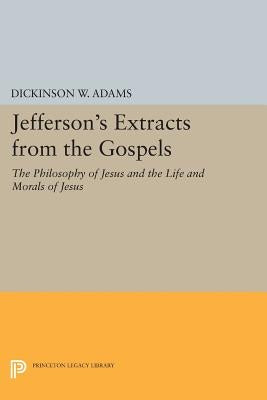 Jefferson's Extracts from the Gospels: The Philosophy of Jesus and the Life and Morals of Jesus by Adams, Dickinson W.