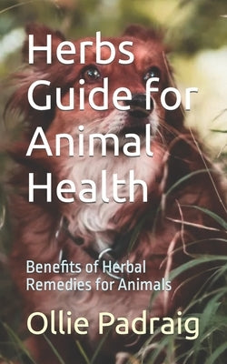 Herbs Guide for Animal Health: Benefits of Herbal Remedies for Animals by Padraig, Ollie