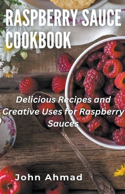 Raspberry Sauce Cookbook by Ahmad, John