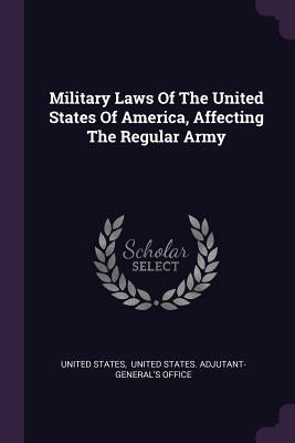 Military Laws Of The United States Of America, Affecting The Regular Army by States, United