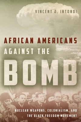 African Americans Against the Bomb: Nuclear Weapons, Colonialism, and the Black Freedom Movement by Intondi, Vincent J.