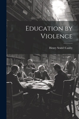 Education by Violence by Canby, Henry Seidel