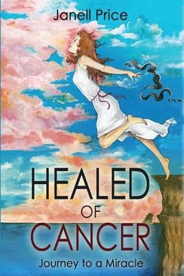 Healed of Cancer: Journey to a Miracle by Price, Janell