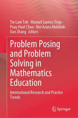 Problem Posing and Problem Solving in Mathematics Education: International Research and Practice Trends by Toh, Tin Lam
