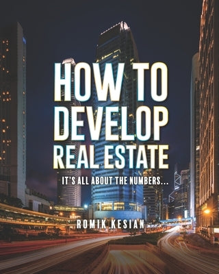 How to Develop Real Estate: It's All about the Numbers by Kesian, Romik