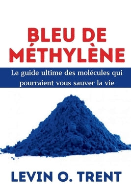 Bleu de méthylène: Le guide ultime des molécules qui pourraient vous sauver la vie by O. Trent, Levin