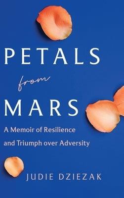 Petals from Mars: A Memoir of Resilience and Triumph over Adversity by Dziezak, Judie