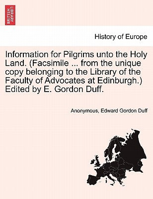 Information for Pilgrims Unto the Holy Land. (Facsimile ... from the Unique Copy Belonging to the Library of the Faculty of Advocates at Edinburgh.) E by Anonymous