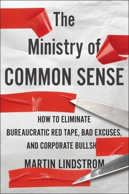 The Ministry of Common Sense: How to Eliminate Bureaucratic Red Tape, Bad Excuses, and Corporate Bs by Lindstrom, Martin