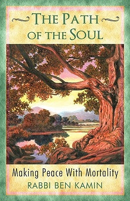 The Path of the Soul: Making Peace With Mortality by Kamin, Rabbi Ben