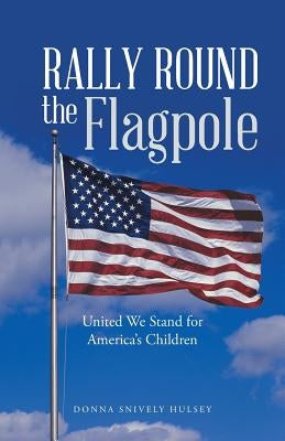 Rally Round the Flagpole: United We Stand for America'S Children by Hulsey, Donna Snively