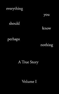Everything You Should Know Perhaps Nothing: A True Story Volume I by Rohrer, Todd Andrew