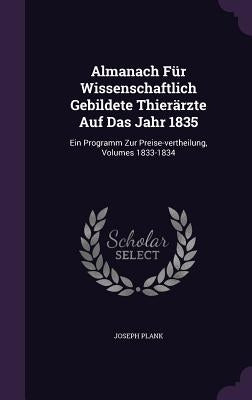 Almanach Für Wissenschaftlich Gebildete Thierärzte Auf Das Jahr 1835: Ein Programm Zur Preise-vertheilung, Volumes 1833-1834 by Plank, Joseph