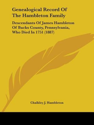 Genealogical Record Of The Hambleton Family: Descendants Of James Hambleton Of Bucks County, Pennsylvania, Who Died In 1751 (1887) by Hambleton, Chalkley J.