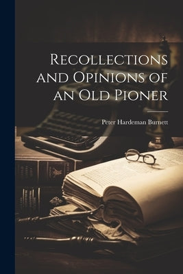 Recollections and Opinions of an Old Pioner by Burnett, Peter Hardeman