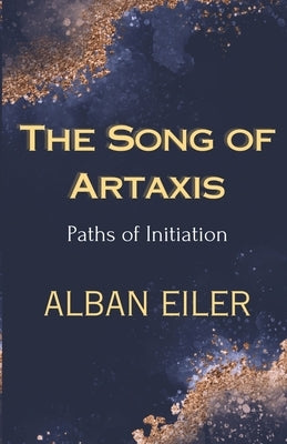 The Song of Artaxis: Paths of Initiation by Eiler, Alban