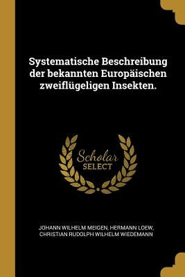 Systematische Beschreibung der bekannten Europäischen zweiflügeligen Insekten. by Meigen, Johann Wilhelm