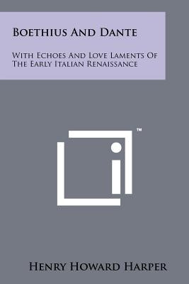 Boethius And Dante: With Echoes And Love Laments Of The Early Italian Renaissance by Harper, Henry Howard