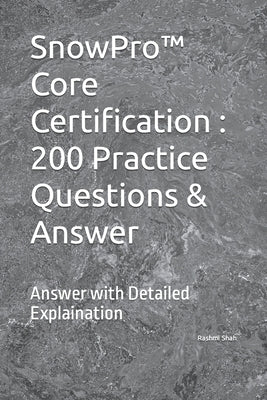 SnowPro(TM) Core Certification: 200 Practice Questions & Answer: Answer with Detailed Explaination by Shah, Rashmi