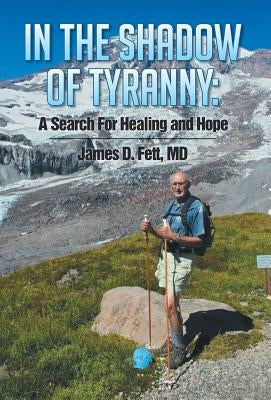 In the Shadow of Tyranny: A Search for Healing and Hope by Fett, James D.