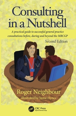 Consulting in a Nutshell: A Practical Guide to Successful General Practice Consultations Before, During and Beyond the Mrcgp by Neighbour, Roger