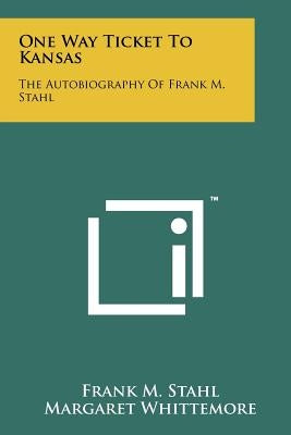 One Way Ticket To Kansas: The Autobiography Of Frank M. Stahl by Stahl, Frank M.