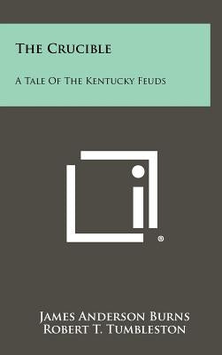 The Crucible: A Tale of the Kentucky Feuds by Burns, James Anderson