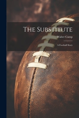 The Substitute: A Football Story by Camp, Walter