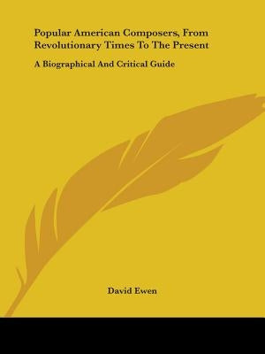 Popular American Composers, from Revolutionary Times to the Present: A Biographical and Critical Guide by Ewen, David