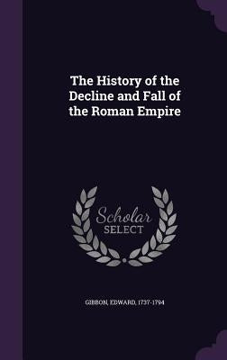 The History of the Decline and Fall of the Roman Empire by Gibbon, Edward