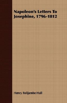 Napoleon's Letters To Josephine, 1796-1812 by Hall, Henry Foljambe